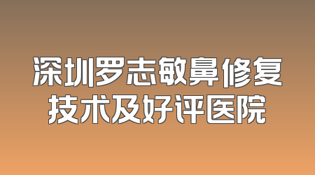 深圳罗志敏鼻修复技术及好评医院