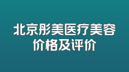 北京彤美医疗美容价格及评价