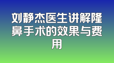 刘静杰医生讲解隆鼻手术的效果与费用