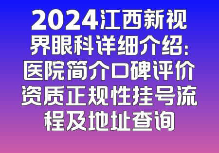 2024江西新视界眼科详细介绍：医院简介口碑评价资质正规性挂号流程及地址查询
