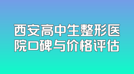 西安高中生整形医院口碑与价格评估