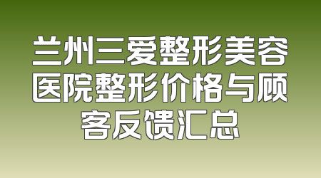 兰州三爱整形美容医院整形价格与顾客反馈汇总