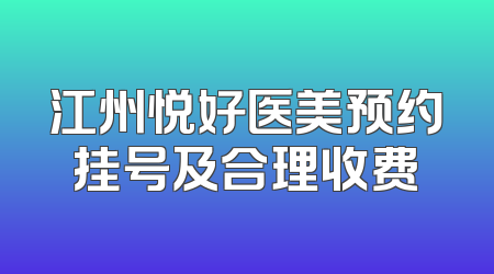 江州悦好医美预约挂号及合理收费