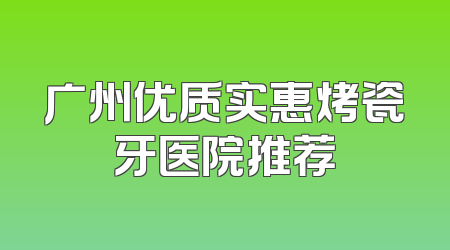 广州优质实惠烤瓷牙医院推荐