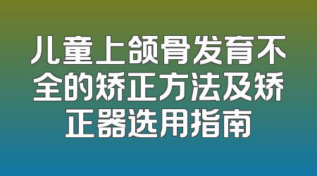 儿童上颌骨发育不全的矫正方法及矫正器选用指南