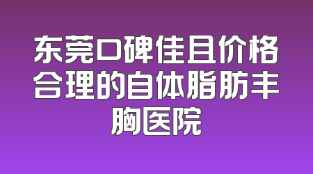 东莞口碑佳且价格合理的自体脂肪丰胸医院