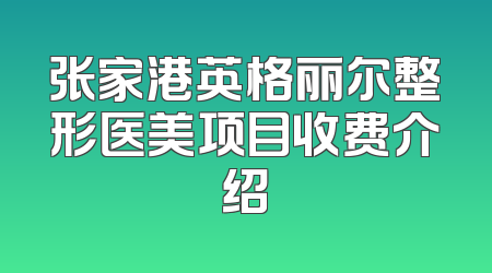 张家港英格丽尔整形医美项目收费介绍