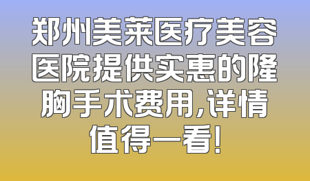 郑州美莱医疗美容医院提供实惠的隆胸手术费用，详情值得一看！