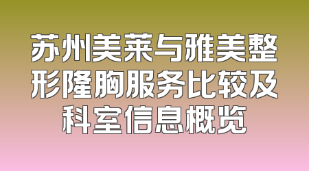 苏州美莱与雅美整形隆胸服务比较及科室信息概览