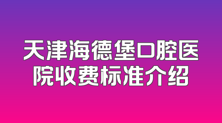 天津海德堡口腔医院收费标准介绍