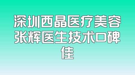 深圳西晶医疗美容张辉医生技术口碑佳