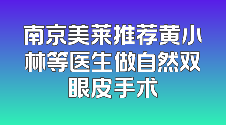 南京美莱推荐黄小林等医生做自然双眼皮手术