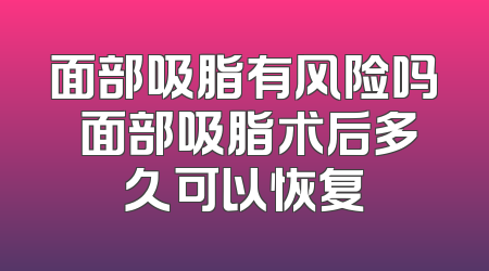 面部吸脂有风险吗 面部吸脂术后多久可以恢复