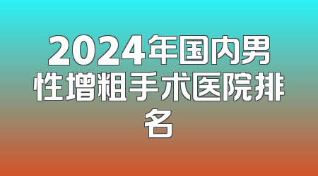 2024年国内男性增粗手术医院排名