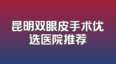 昆明双眼皮手术优选医院推荐