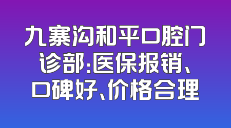 九寨沟和平口腔门诊部：医保报销、口碑好、价格合理