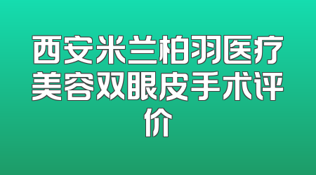 西安米兰柏羽医疗美容双眼皮手术评价