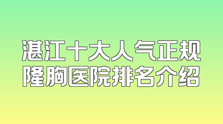 湛江十大人气正规隆胸医院排名介绍