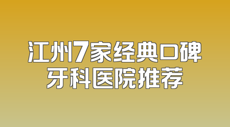 江州7家经典口碑牙科医院推荐