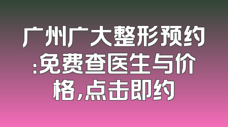 广州广大整形预约：免费查医生与价格，点击即约