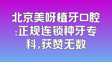 北京美呀植牙口腔：正规连锁种牙专科，获赞无数