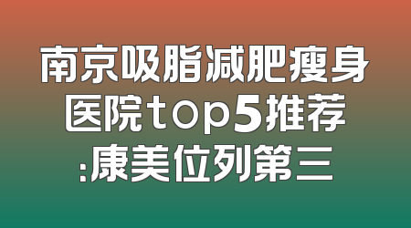 南京吸脂减肥瘦身医院top5推荐：康美位列第三