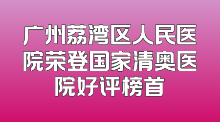 广州荔湾区人民医院荣登国家清奥医院好评榜首