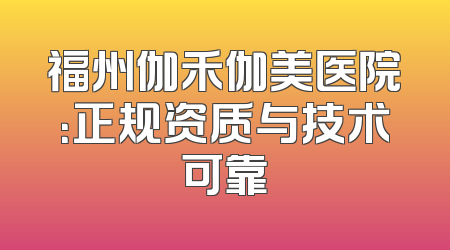 福州伽禾伽美医院：正规资质与技术可靠