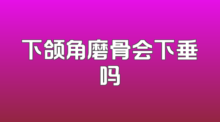 下颌角磨骨会下垂吗