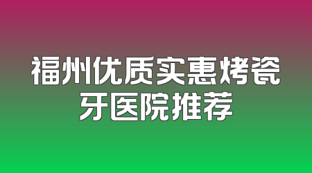 福州优质实惠烤瓷牙医院推荐
