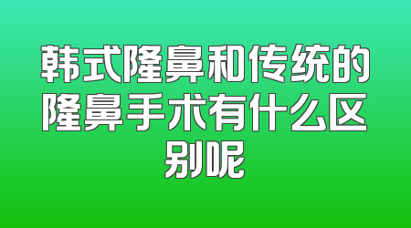 韩式隆鼻和传统的隆鼻手术有什么区别呢