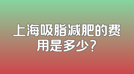 上海吸脂减肥的费用是多少？