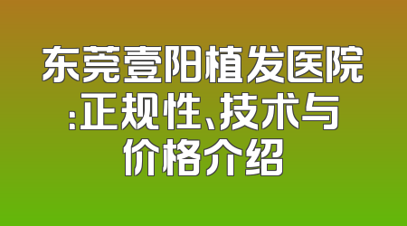 东莞壹阳植发医院：正规性、技术与价格介绍