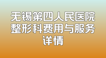 无锡第四人民医院整形科费用与服务详情