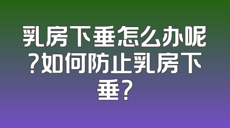 乳房下垂怎么办呢？如何防止乳房下垂？