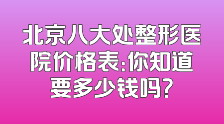 北京八大处整形医院价格表：你知道要多少钱吗？