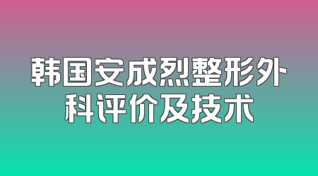 韩国安成烈整形外科评价及技术