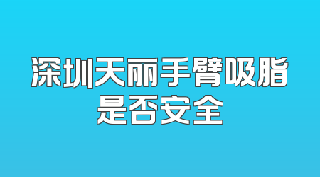 深圳天丽手臂吸脂是否安全