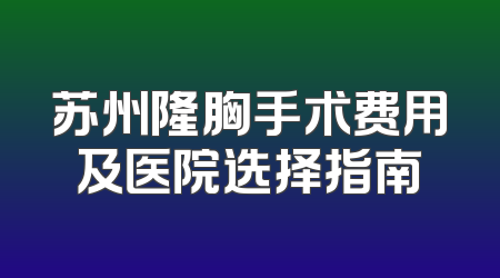 苏州隆胸手术费用及医院选择指南