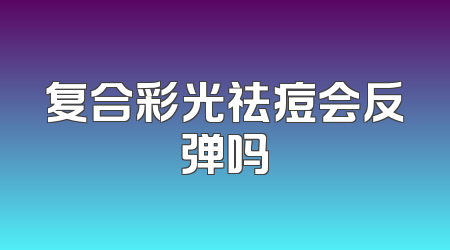 复合彩光祛痘会反弹吗