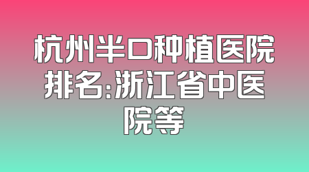 杭州半口种植医院排名：浙江省中医院等