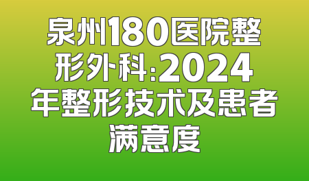 泉州180医院整形外科：2024年整形技术及患者满意度