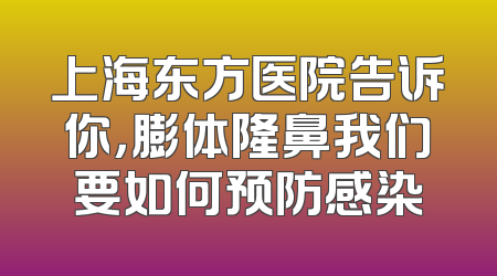 上海东方医院告诉你，膨体隆鼻我们要如何预防感染