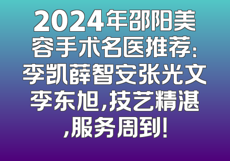 2024年邵阳美容手术名医推荐：李凯薛智安张光文李东旭，技艺精湛，服务周到！