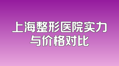上海整形医院实力与价格对比