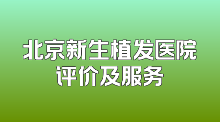 北京新生植发医院评价及服务