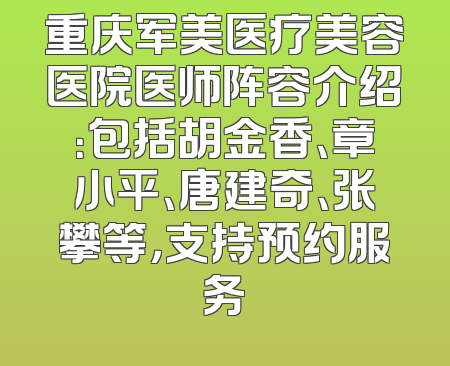 重庆军美医疗美容医院医师阵容介绍：包括胡金香、章小平、唐建奇、张攀等，支持预约服务