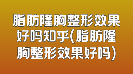 脂肪隆胸整形效果好吗知乎(脂肪隆胸整形效果好吗)