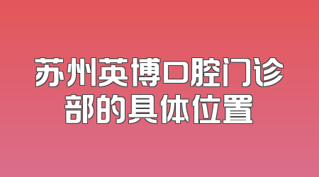 苏州英博口腔门诊部的具体位置