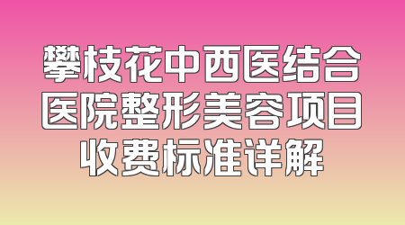 攀枝花中西医结合医院整形美容项目收费标准详解
